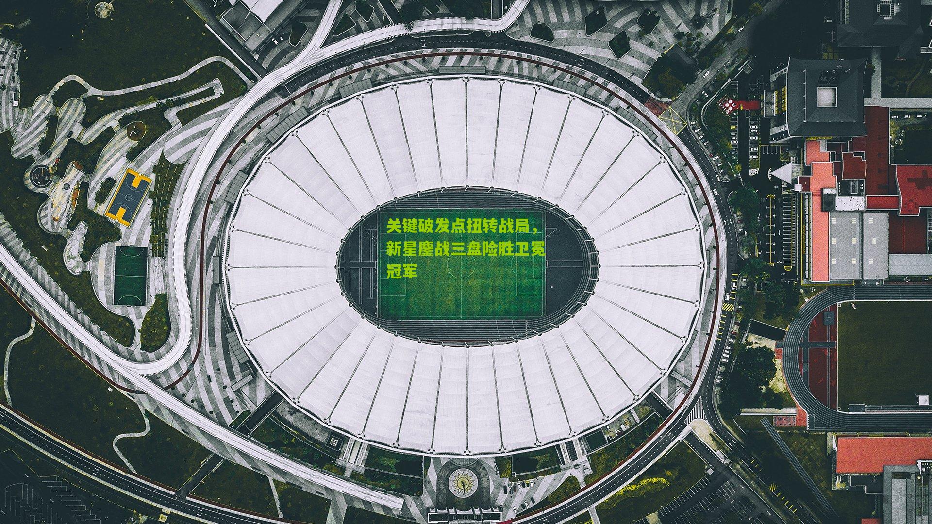 关键破发点扭转战局，新星鏖战三盘险胜卫冕冠军